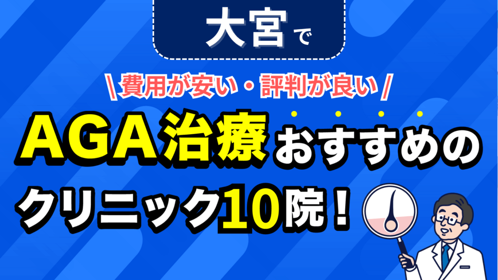 大宮でAGA治療おすすめのクリニック10院！安い費用で薄毛治療ができる評判が良い医院を紹介！
