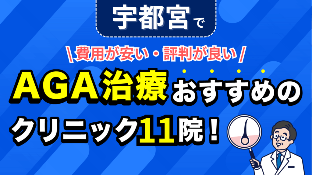 宇都宮でAGA治療おすすめのクリニック11院！安い費用で薄毛治療ができる評判が良い医院を紹介！
