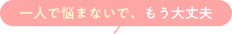 ひとりで悩まないで、もう大丈夫