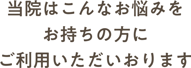 当院はこんなお悩みをお持ちの方にご利用いただいております