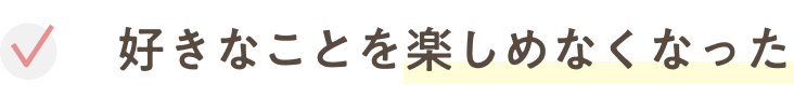 好きなことが楽しめなくなった