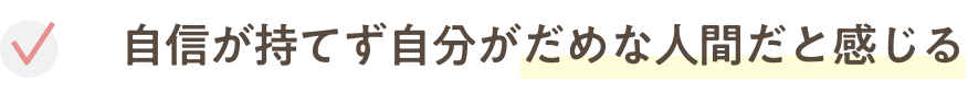 自信が持てず自分がだめな人間だと感じる
