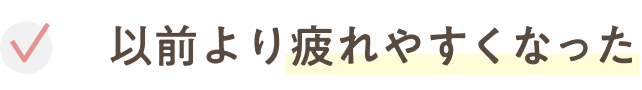 以前より疲れやすくなった