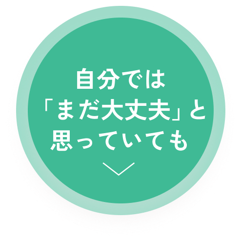 自分では『まだ大丈夫』と思っていても