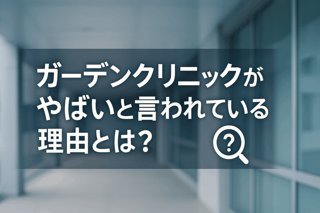 ガーデンクリニックがやばいと言われている理由とは？